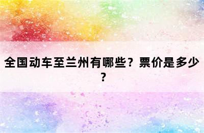 全国动车至兰州有哪些？票价是多少？