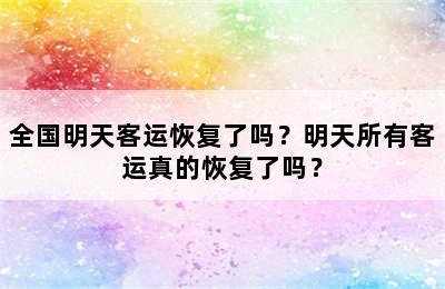 全国明天客运恢复了吗？明天所有客运真的恢复了吗？