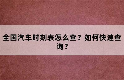 全国汽车时刻表怎么查？如何快速查询？