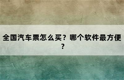 全国汽车票怎么买？哪个软件最方便？