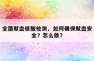 全国献血核酸检测，如何确保献血安全？怎么做？