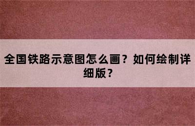 全国铁路示意图怎么画？如何绘制详细版？