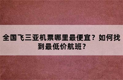 全国飞三亚机票哪里最便宜？如何找到最低价航班？