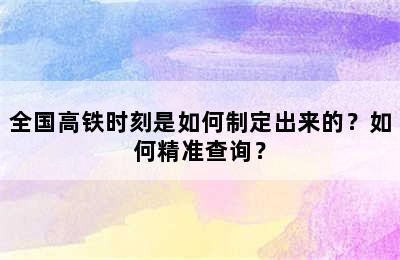 全国高铁时刻是如何制定出来的？如何精准查询？