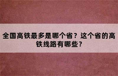 全国高铁最多是哪个省？这个省的高铁线路有哪些？