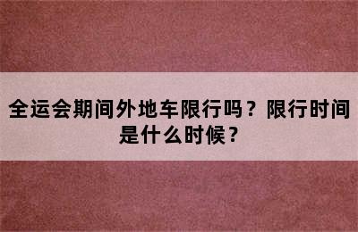 全运会期间外地车限行吗？限行时间是什么时候？