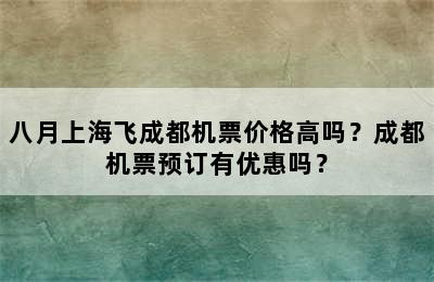 八月上海飞成都机票价格高吗？成都机票预订有优惠吗？