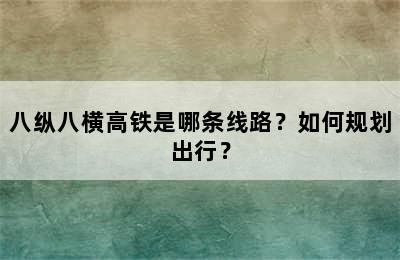 八纵八横高铁是哪条线路？如何规划出行？