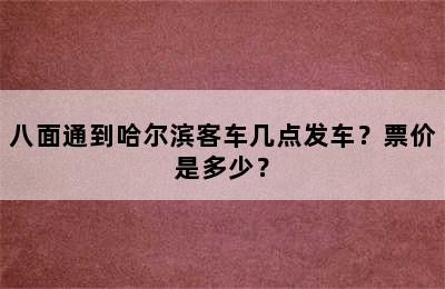 八面通到哈尔滨客车几点发车？票价是多少？