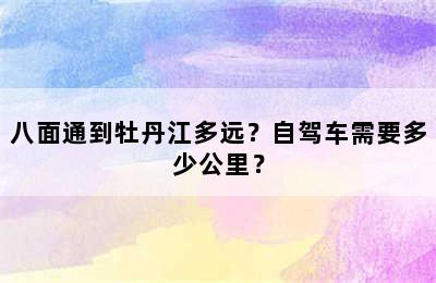 八面通到牡丹江多远？自驾车需要多少公里？