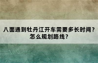 八面通到牡丹江开车需要多长时间？怎么规划路线？