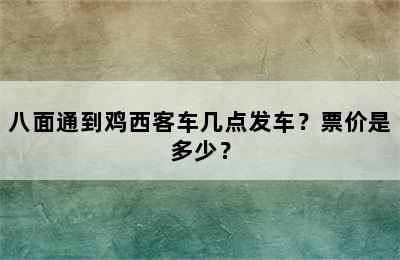 八面通到鸡西客车几点发车？票价是多少？