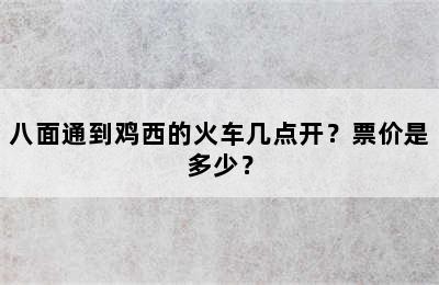 八面通到鸡西的火车几点开？票价是多少？