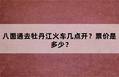 八面通去牡丹江火车几点开？票价是多少？