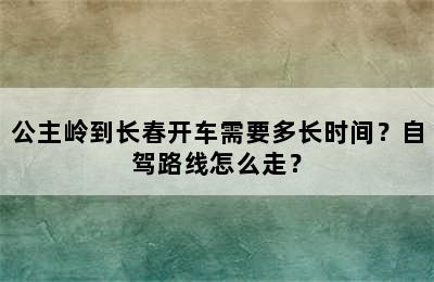 公主岭到长春开车需要多长时间？自驾路线怎么走？