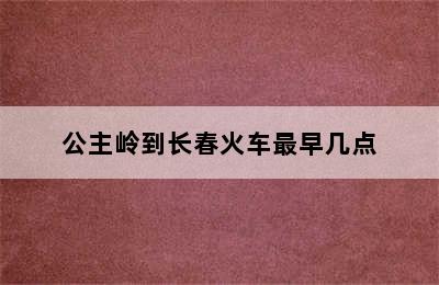 公主岭到长春火车最早几点