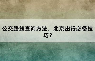 公交路线查询方法，北京出行必备技巧？