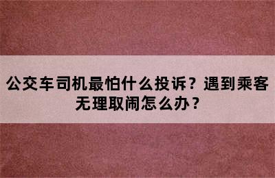 公交车司机最怕什么投诉？遇到乘客无理取闹怎么办？