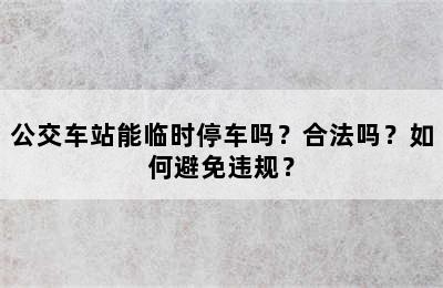 公交车站能临时停车吗？合法吗？如何避免违规？