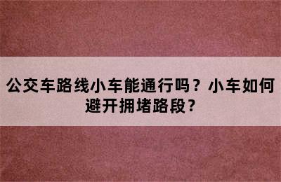 公交车路线小车能通行吗？小车如何避开拥堵路段？