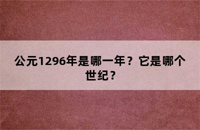 公元1296年是哪一年？它是哪个世纪？