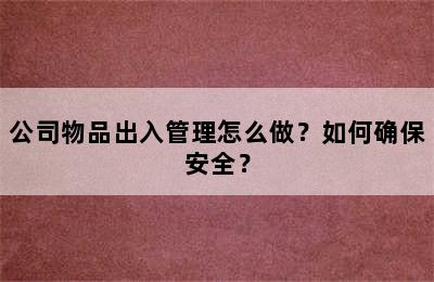 公司物品出入管理怎么做？如何确保安全？