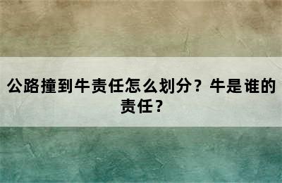 公路撞到牛责任怎么划分？牛是谁的责任？