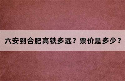 六安到合肥高铁多远？票价是多少？