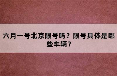 六月一号北京限号吗？限号具体是哪些车辆？