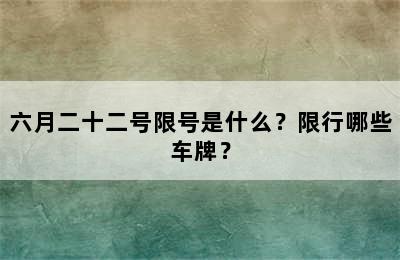 六月二十二号限号是什么？限行哪些车牌？
