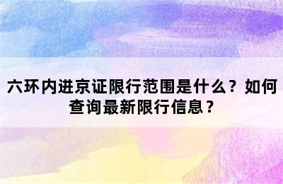 六环内进京证限行范围是什么？如何查询最新限行信息？