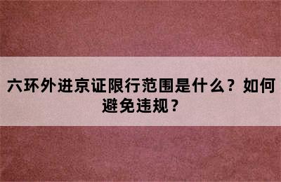 六环外进京证限行范围是什么？如何避免违规？