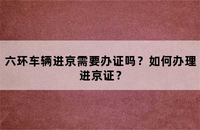 六环车辆进京需要办证吗？如何办理进京证？