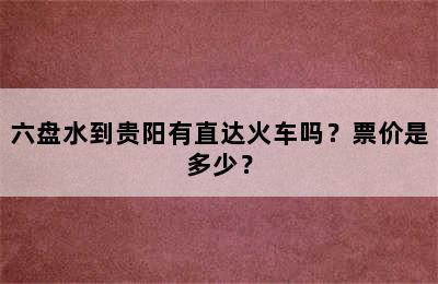 六盘水到贵阳有直达火车吗？票价是多少？