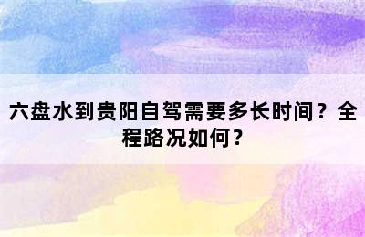六盘水到贵阳自驾需要多长时间？全程路况如何？