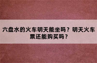 六盘水的火车明天能坐吗？明天火车票还能购买吗？