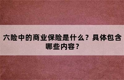 六险中的商业保险是什么？具体包含哪些内容？