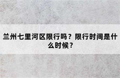 兰州七里河区限行吗？限行时间是什么时候？