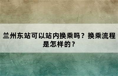兰州东站可以站内换乘吗？换乘流程是怎样的？