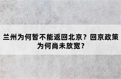 兰州为何暂不能返回北京？回京政策为何尚未放宽？