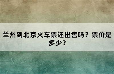 兰州到北京火车票还出售吗？票价是多少？