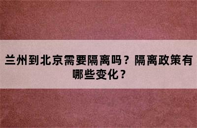 兰州到北京需要隔离吗？隔离政策有哪些变化？