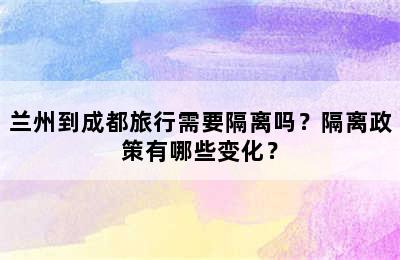 兰州到成都旅行需要隔离吗？隔离政策有哪些变化？