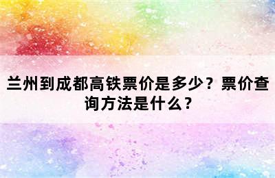 兰州到成都高铁票价是多少？票价查询方法是什么？