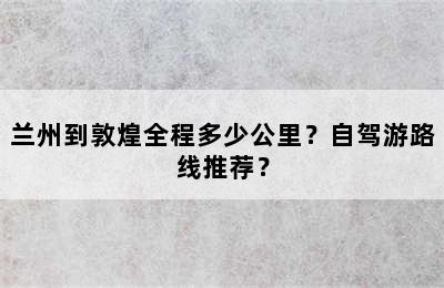 兰州到敦煌全程多少公里？自驾游路线推荐？