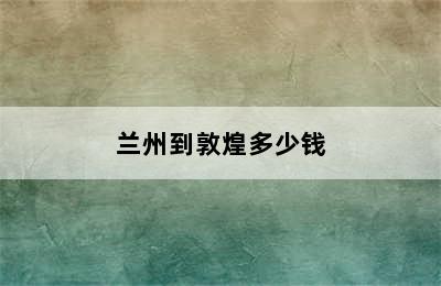 兰州到敦煌多少钱