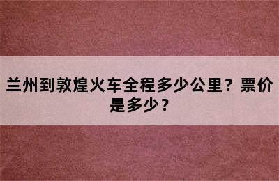 兰州到敦煌火车全程多少公里？票价是多少？