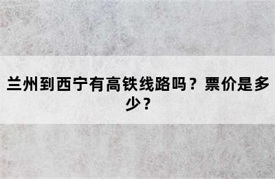 兰州到西宁有高铁线路吗？票价是多少？