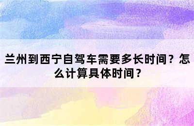 兰州到西宁自驾车需要多长时间？怎么计算具体时间？