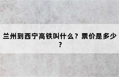 兰州到西宁高铁叫什么？票价是多少？